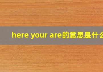 here your are的意思是什么